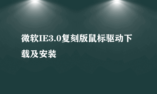 微软IE3.0复刻版鼠标驱动下载及安装
