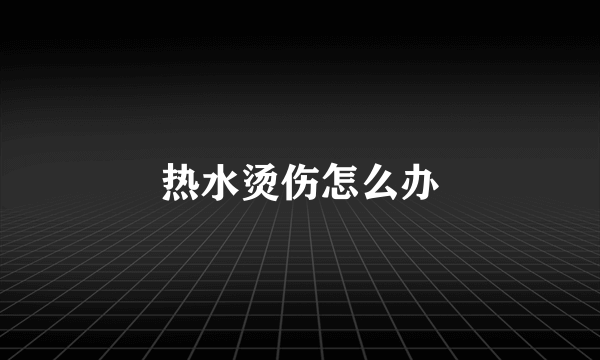 热水烫伤怎么办