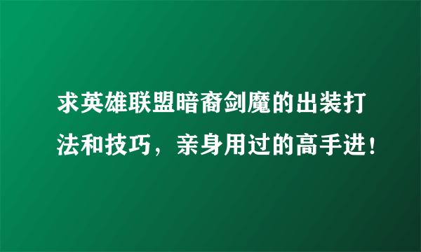 求英雄联盟暗裔剑魔的出装打法和技巧，亲身用过的高手进！