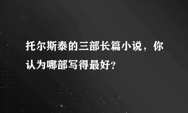 托尔斯泰的三部长篇小说，你认为哪部写得最好？