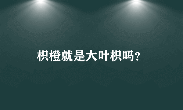 枳橙就是大叶枳吗？