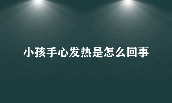 小孩手心发热是怎么回事