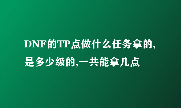 DNF的TP点做什么任务拿的,是多少级的,一共能拿几点