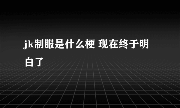 jk制服是什么梗 现在终于明白了