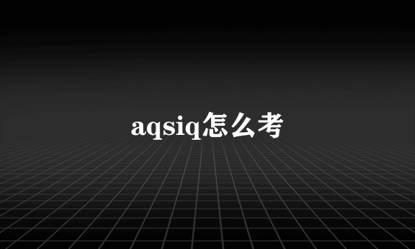 aqsiq怎么考