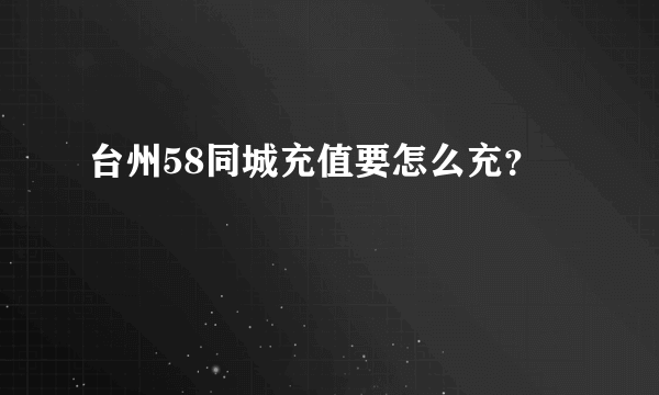 台州58同城充值要怎么充？