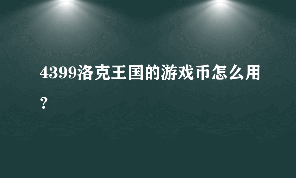 4399洛克王国的游戏币怎么用？