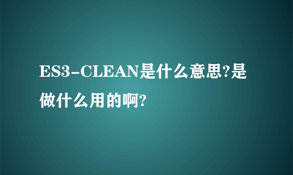 ES3-CLEAN是什么意思?是做什么用的啊?
