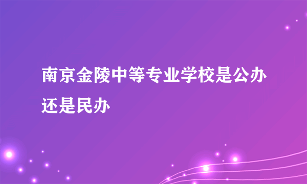南京金陵中等专业学校是公办还是民办