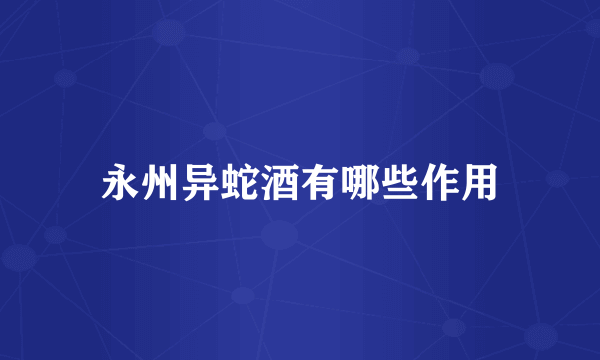 永州异蛇酒有哪些作用