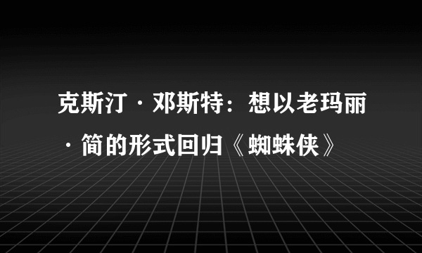 克斯汀·邓斯特：想以老玛丽·简的形式回归《蜘蛛侠》