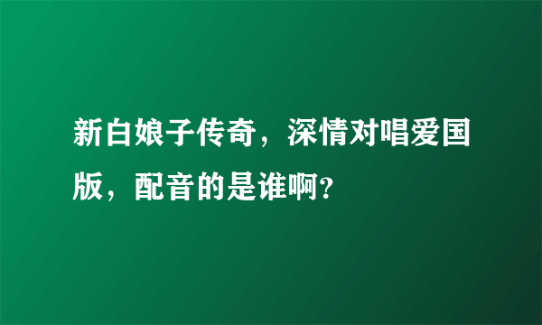 新白娘子传奇，深情对唱爱国版，配音的是谁啊？