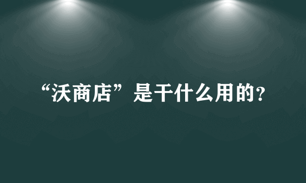 “沃商店”是干什么用的？