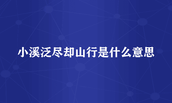 小溪泛尽却山行是什么意思