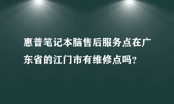 惠普笔记本脑售后服务点在广东省的江门市有维修点吗？