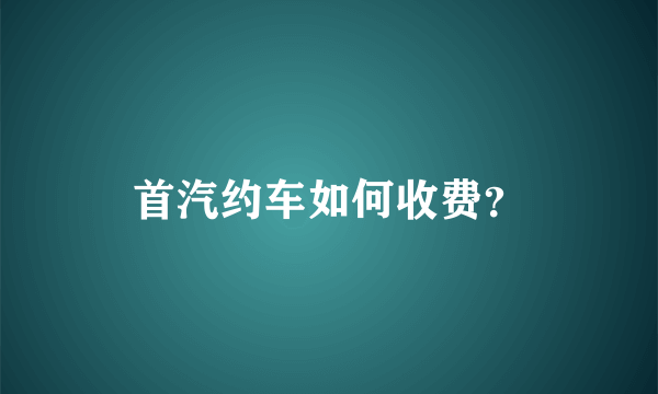 首汽约车如何收费？