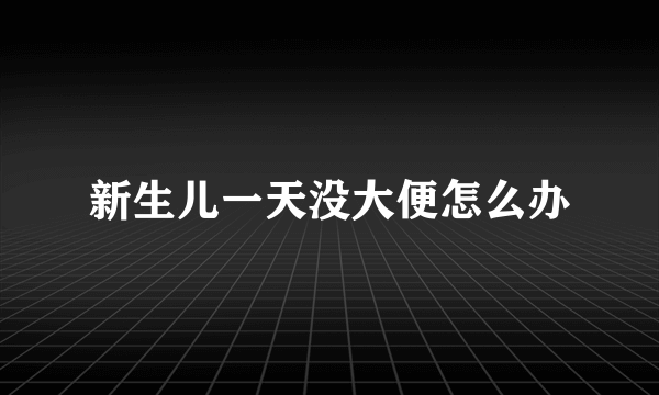 新生儿一天没大便怎么办