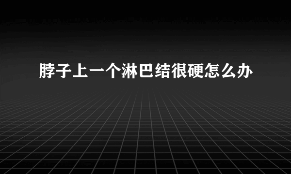 脖子上一个淋巴结很硬怎么办