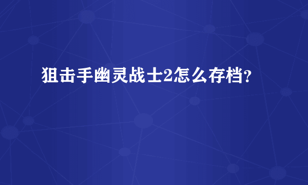 狙击手幽灵战士2怎么存档？