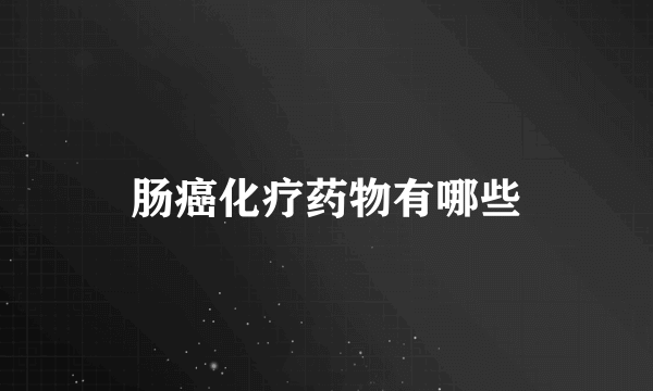 肠癌化疗药物有哪些