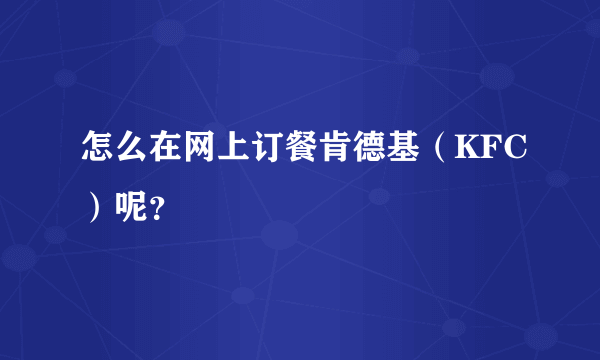 怎么在网上订餐肯德基（KFC）呢？