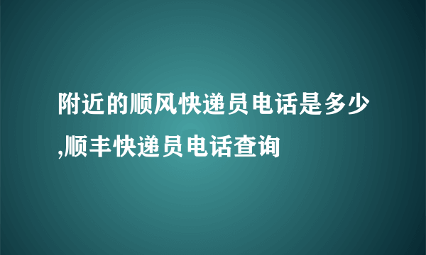 附近的顺风快递员电话是多少,顺丰快递员电话查询
