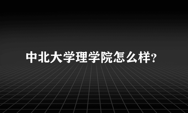 中北大学理学院怎么样？