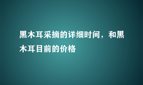 黑木耳采摘的详细时间，和黑木耳目前的价格