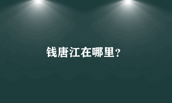 钱唐江在哪里？