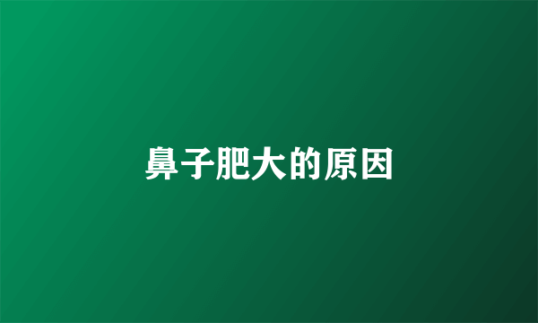 鼻子肥大的原因
