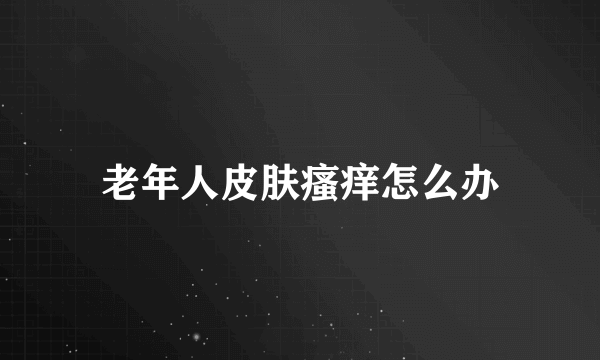 老年人皮肤瘙痒怎么办