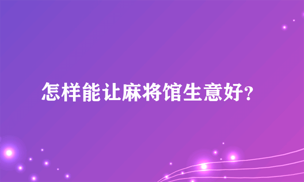 怎样能让麻将馆生意好？
