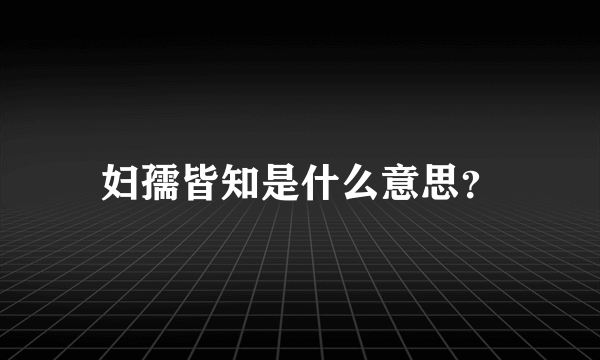妇孺皆知是什么意思？