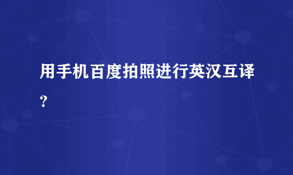 用手机百度拍照进行英汉互译？