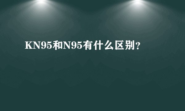 KN95和N95有什么区别？