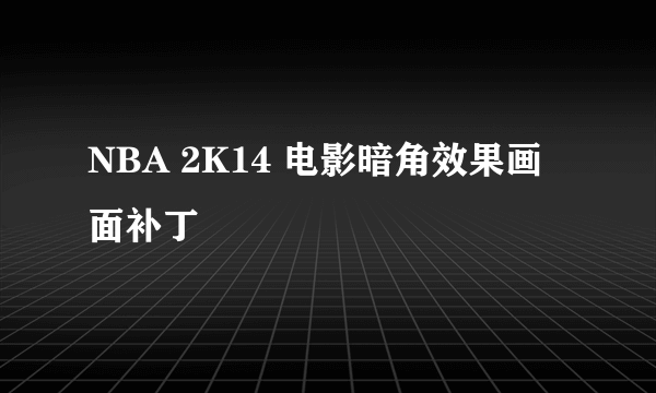 NBA 2K14 电影暗角效果画面补丁