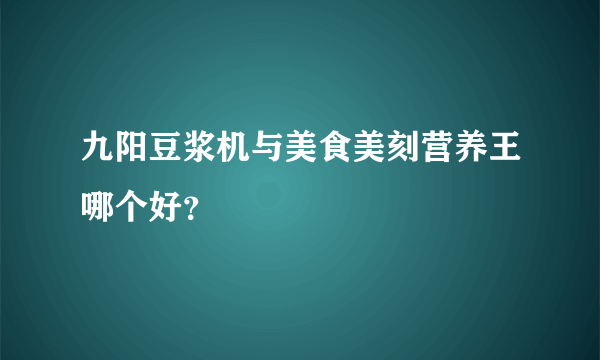 九阳豆浆机与美食美刻营养王哪个好？
