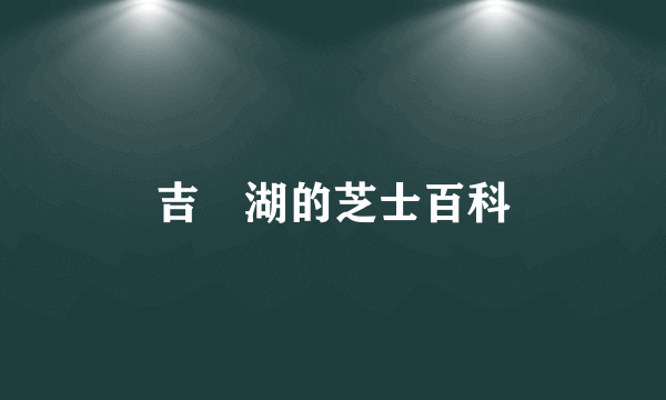 吉喆湖的芝士百科