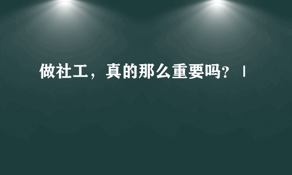 做社工，真的那么重要吗？ |