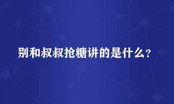 别和叔叔抢糖讲的是什么？