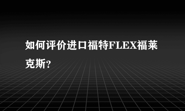 如何评价进口福特FLEX福莱克斯？
