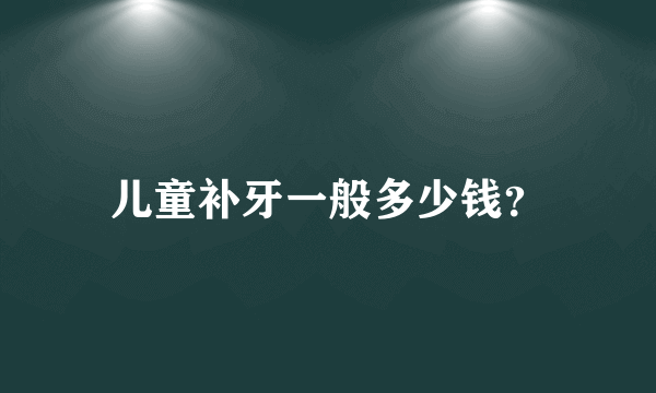 儿童补牙一般多少钱？