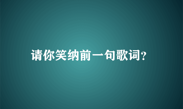 请你笑纳前一句歌词？