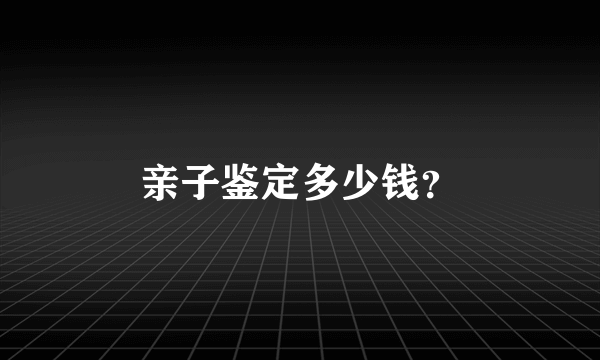 亲子鉴定多少钱？