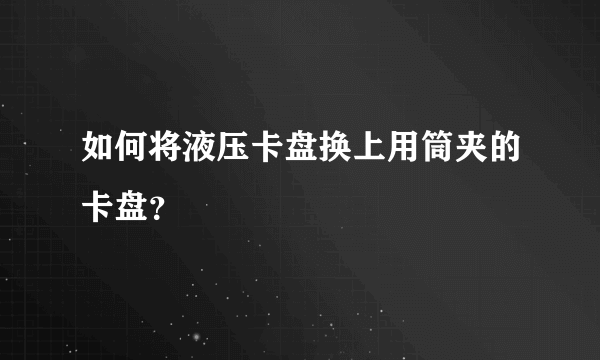 如何将液压卡盘换上用筒夹的卡盘？