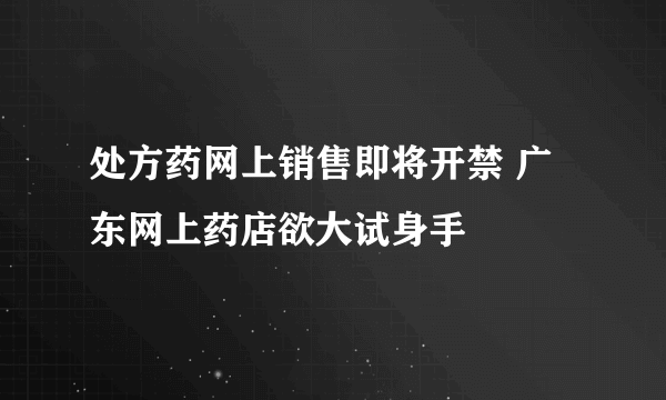处方药网上销售即将开禁 广东网上药店欲大试身手