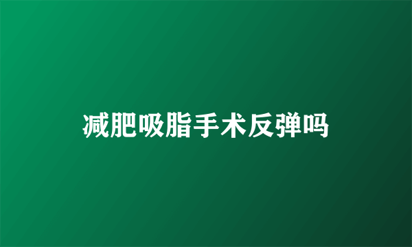 减肥吸脂手术反弹吗