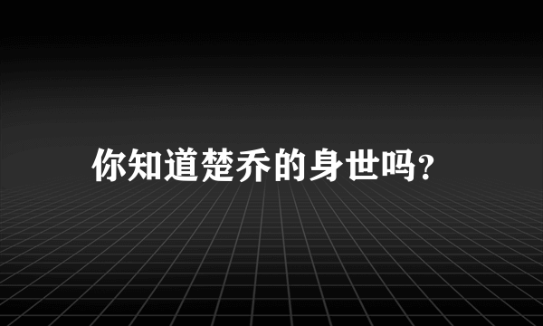 你知道楚乔的身世吗？
