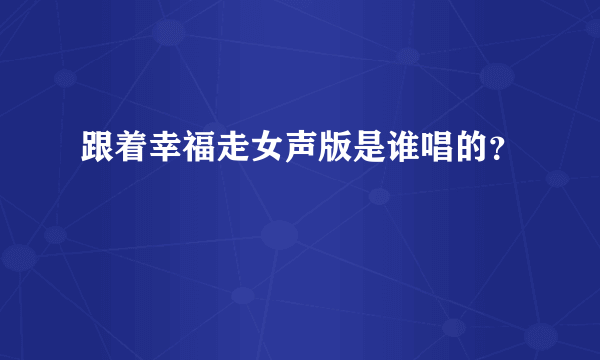 跟着幸福走女声版是谁唱的？