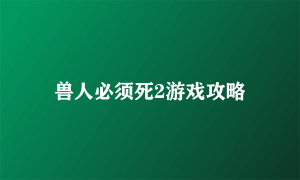兽人必须死2游戏攻略